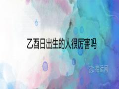 乙酉日出生的人很厲害嗎一生命運如何