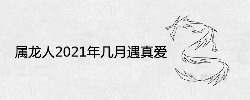 屬龍人2021年幾月遇真愛