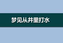 夢見從井里打水是什么意思？