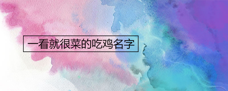 一看就很菜的吃雞名字推薦
