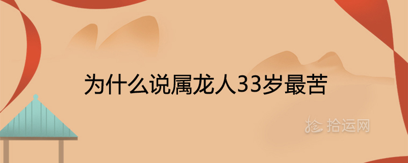 為什么說屬龍人33歲最苦牛年全年運勢詳解