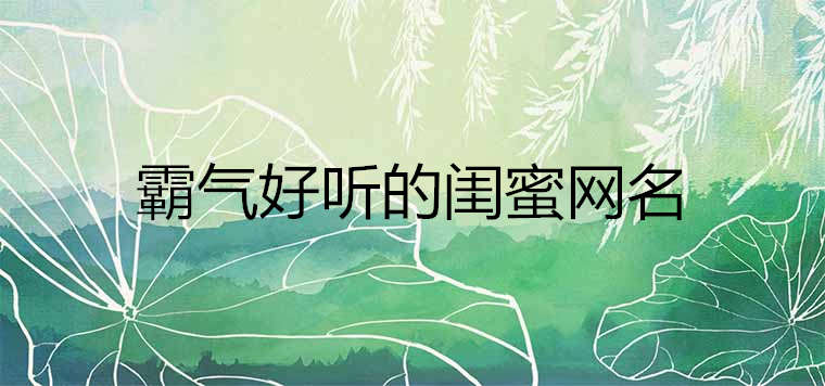 2020霸氣好聽(tīng)的閨蜜網(wǎng)名