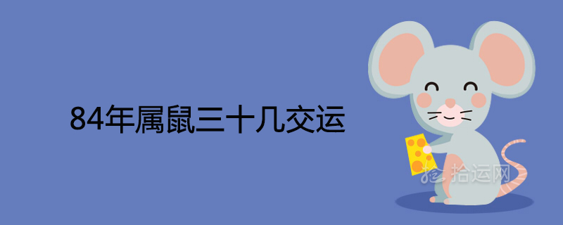 84年屬鼠三十幾交運(yùn)何時(shí)走大運(yùn)