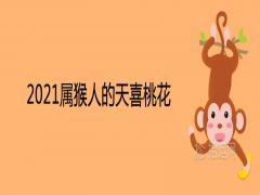 2021屬猴人的天喜桃花詳解一定會(huì)有姻緣嗎