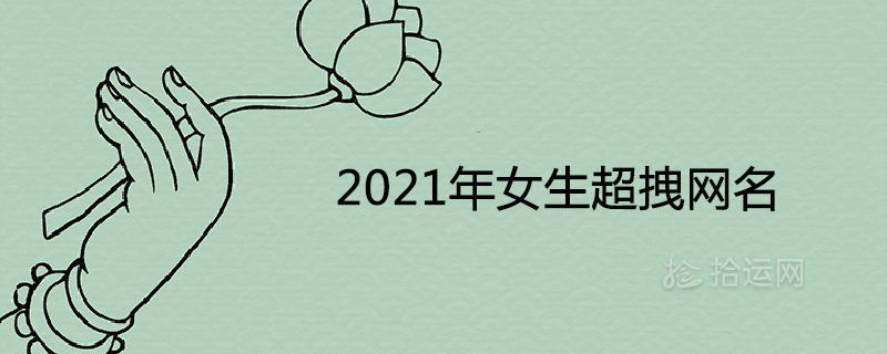 2021年女生超拽網(wǎng)名霸氣十足取名推薦