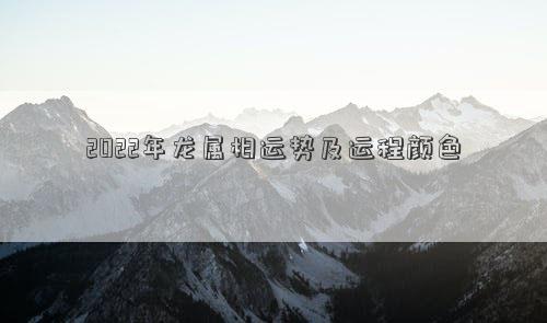 2022年龍屬相運勢及運程顏色