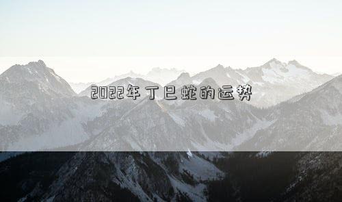 2022年丁巳蛇的運勢