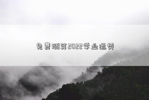 免費測算2022學(xué)業(yè)運勢