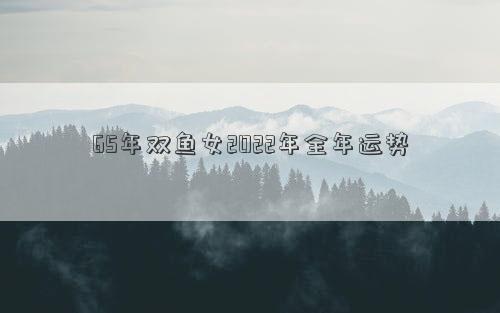 65年雙魚(yú)女2022年全年運(yùn)勢(shì)