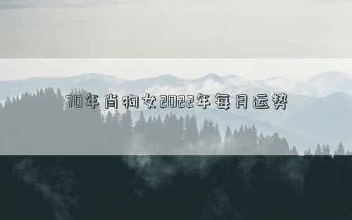 70年肖狗女2022年每月運勢