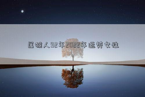 屬猴人92年2022年運(yùn)勢(shì)女性