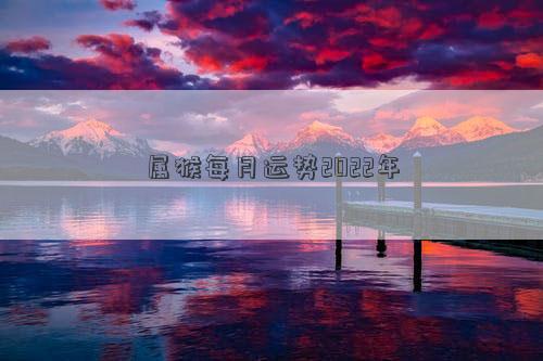 屬猴每月運勢2022年