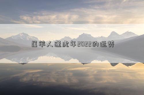 屬羊人逢虎年2022的運勢
