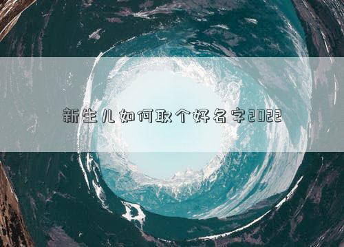 新生兒如何取個好名字2022
