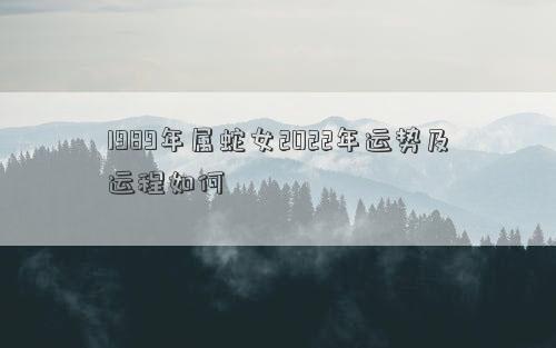 1989年屬蛇女2022年運勢及運程如何