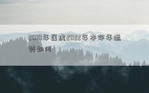 2010年屬虎2022年本命年運勢如何