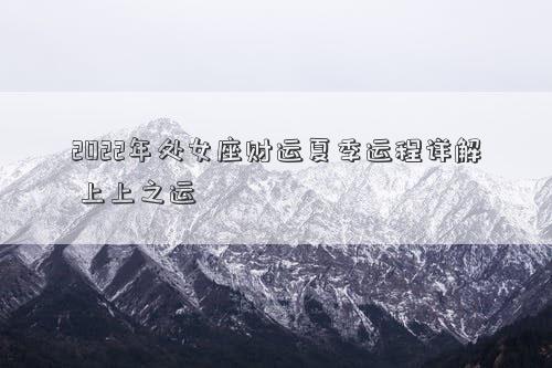 2022年處女座財(cái)運(yùn)夏季運(yùn)程詳解 上上之運(yùn)