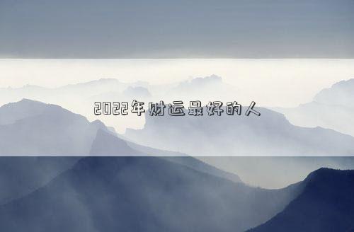 2022年財運最好的人
