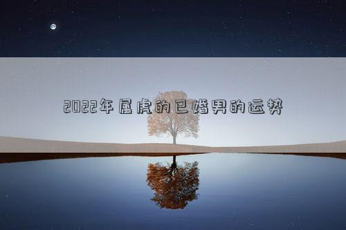 2022年屬虎的已婚男的運勢