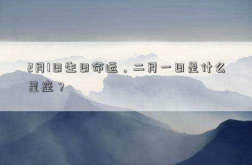 2月1日生日命運，二月一日是什么星座？