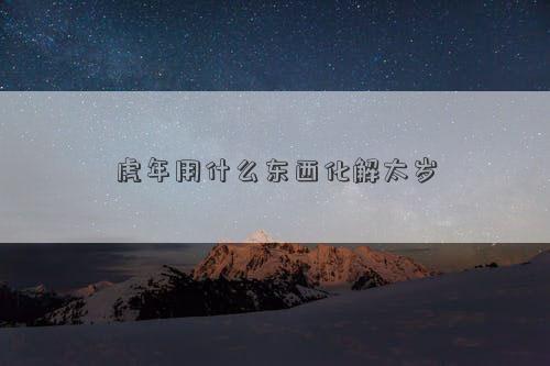 虎年用什么東西化解太歲
