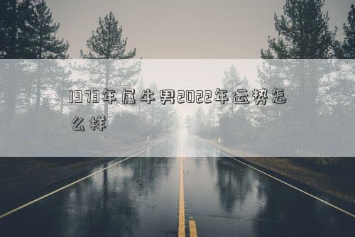 1973年屬牛男2022年運勢怎么樣