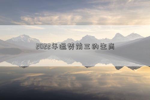 2022年運勢前三的生肖
