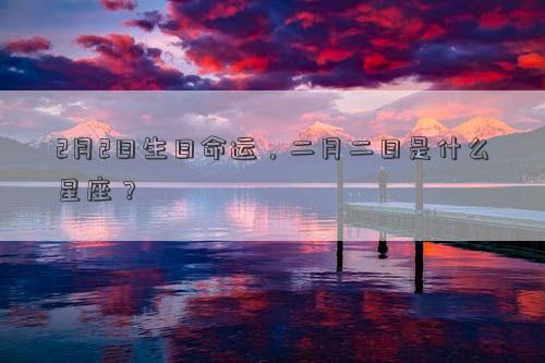 2月2日生日命運(yùn)，二月二日是什么星座？