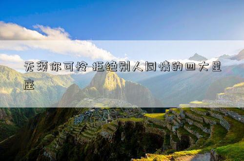 無(wú)須你可憐 拒絕別人同情的四大星座