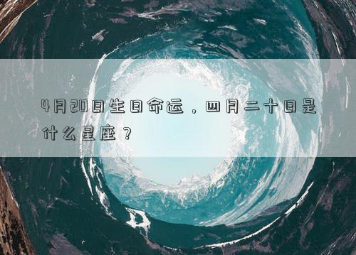 4月20日生日命運，四月二十日是什么星座？