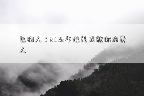 屬狗人：2022年誰是成就你的貴人