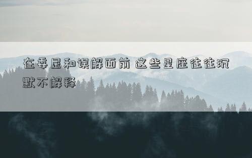 在委屈和誤解面前 這些星座往往沉默不解釋