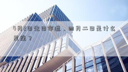 4月2日生日命運，四月二日是什么星座？