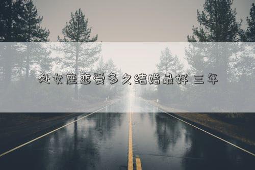 處女座戀愛多久結婚最好 三年