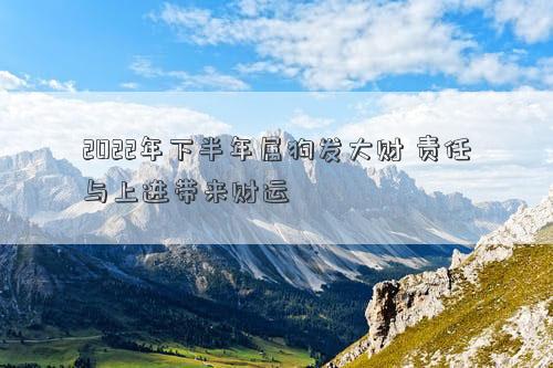2022年下半年屬狗發大財 責任與上進帶來財運