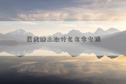 屬虎缺土取什么名字女孩