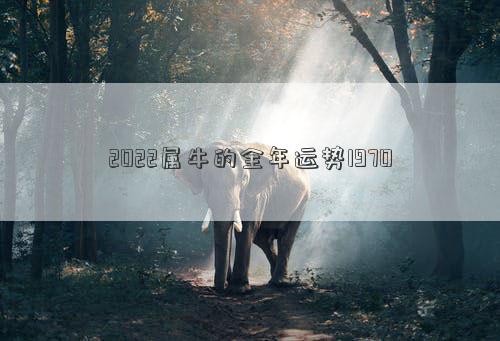 2022屬牛的全年運(yùn)勢(shì)1970