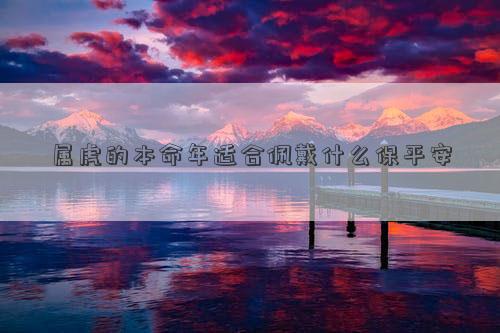 屬虎的本命年適合佩戴什么保平安