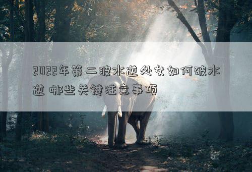 2022年第二波水逆處女如何破水逆 哪些關(guān)鍵注意事項(xiàng)
