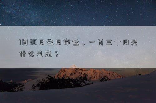 1月30日生日命運，一月三十日是什么星座？