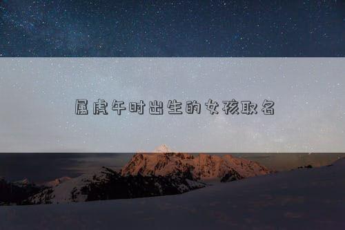 屬虎午時(shí)出生的女孩取名