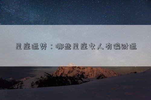 星座運(yùn)勢(shì)：哪些星座女人有偏財(cái)運(yùn)