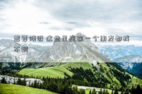 想要傾訴 這些星座連一個朋友都找不到