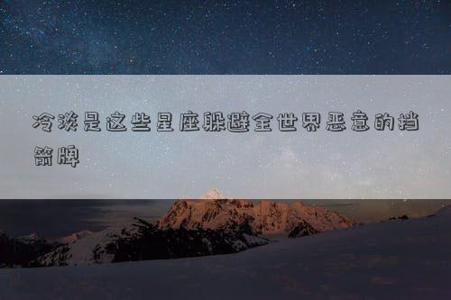 冷淡是這些星座躲避全世界惡意的擋箭牌