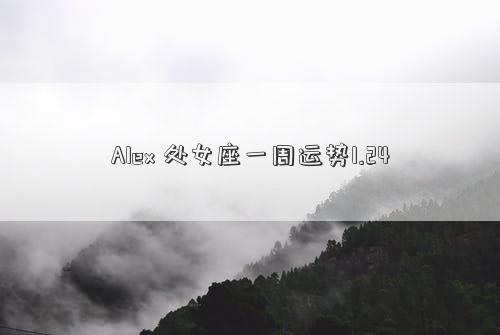 Alex 處女座一周運(yùn)勢1.24