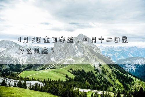 4月12日生日命運，四月十二日是什么星座？