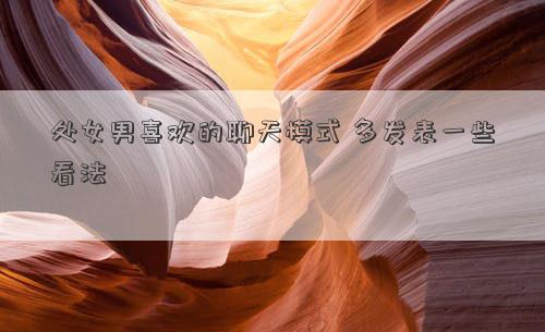 處女男喜歡的聊天模式 多發(fā)表一些看法
