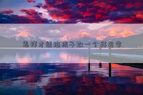 怎樣才能給孩子取一個好名字