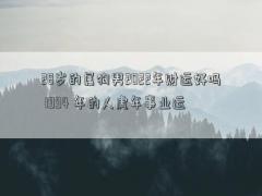 28歲的屬狗男2022年財運好嗎 1994 年的人虎年事業(yè)運